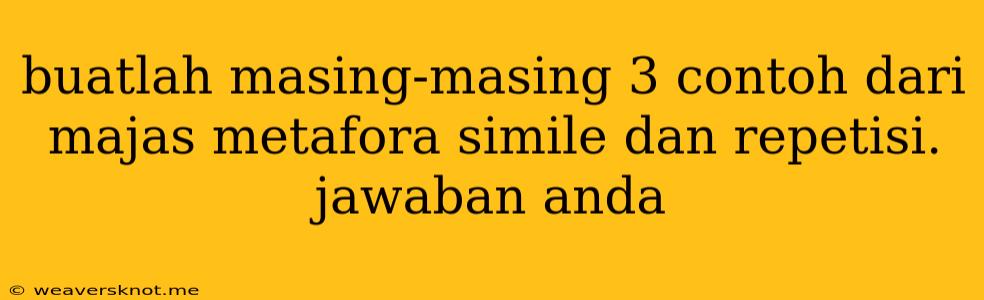 Buatlah Masing-masing 3 Contoh Dari Majas Metafora Simile Dan Repetisi. Jawaban Anda