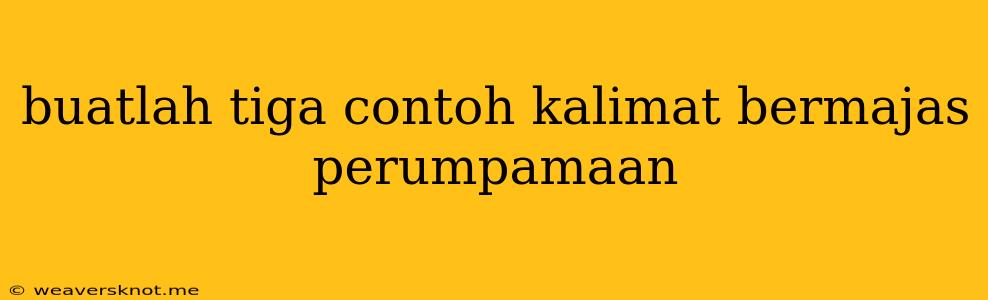 Buatlah Tiga Contoh Kalimat Bermajas Perumpamaan