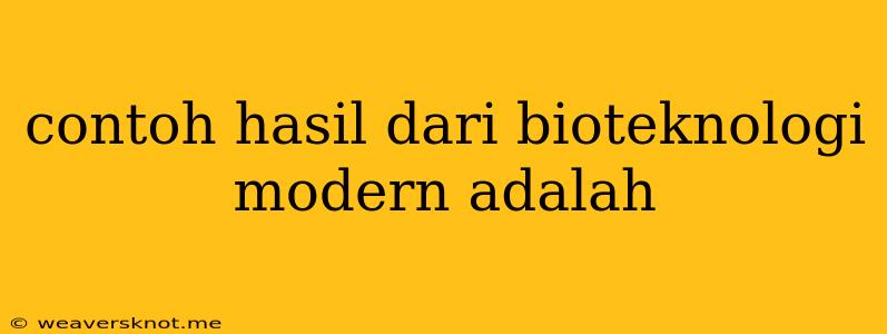 Contoh Hasil Dari Bioteknologi Modern Adalah