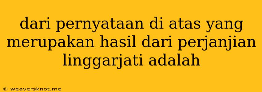 Dari Pernyataan Di Atas Yang Merupakan Hasil Dari Perjanjian Linggarjati Adalah