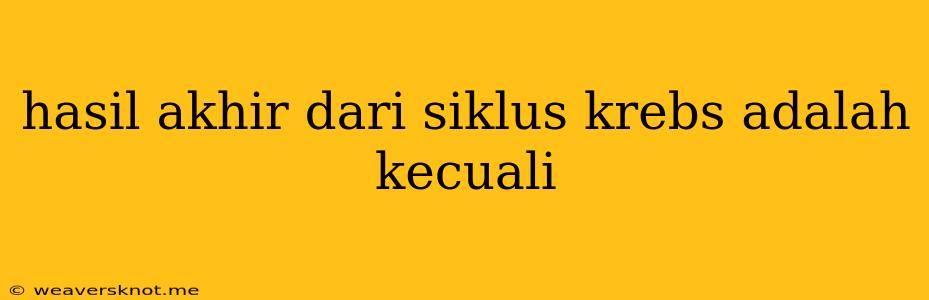 Hasil Akhir Dari Siklus Krebs Adalah Kecuali