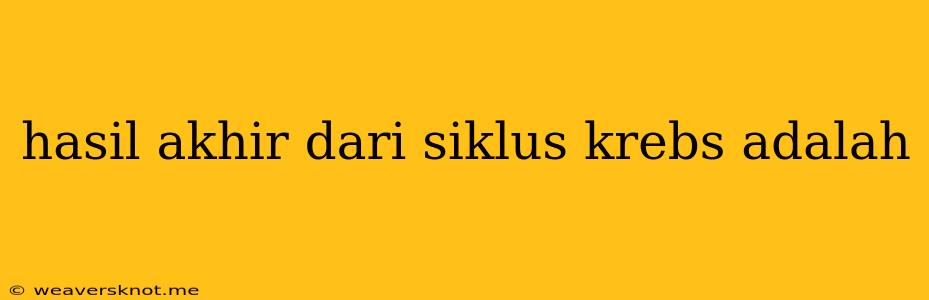 Hasil Akhir Dari Siklus Krebs Adalah