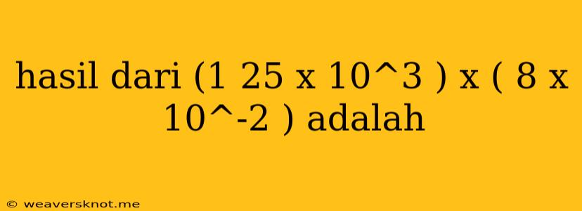 Hasil Dari (1 25 X 10^3 ) X ( 8 X 10^-2 ) Adalah