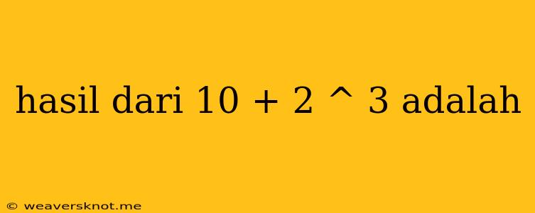 Hasil Dari 10 + 2 ^ 3 Adalah