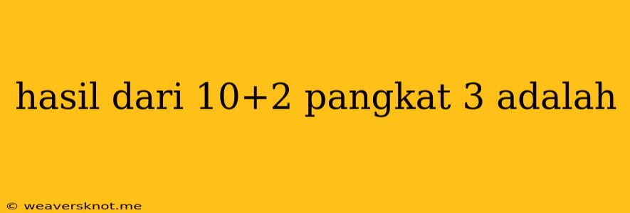 Hasil Dari 10+2 Pangkat 3 Adalah