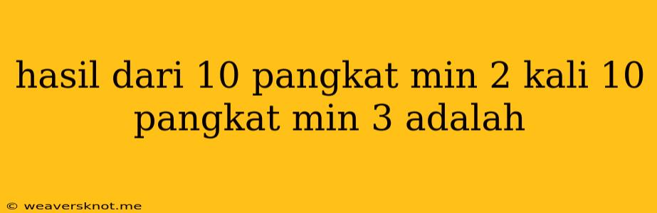 Hasil Dari 10 Pangkat Min 2 Kali 10 Pangkat Min 3 Adalah