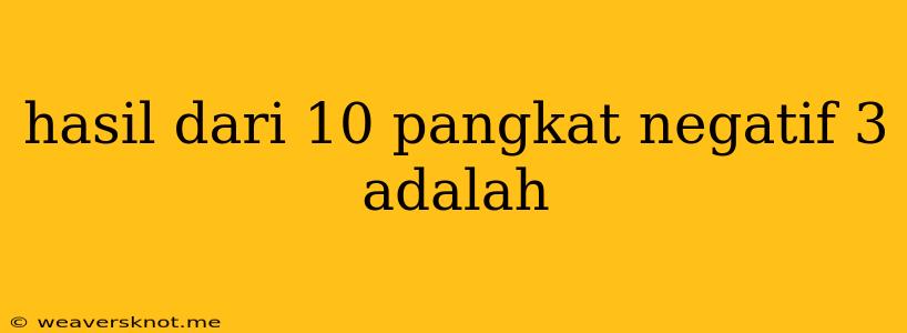 Hasil Dari 10 Pangkat Negatif 3 Adalah