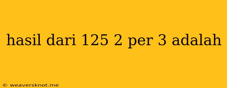 Hasil Dari 125 2 Per 3 Adalah