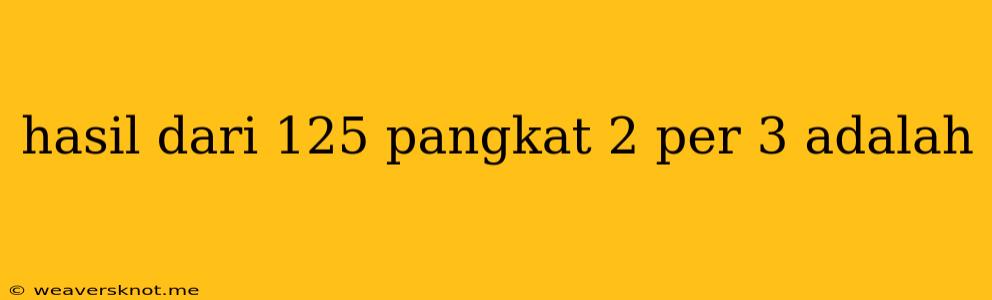 Hasil Dari 125 Pangkat 2 Per 3 Adalah