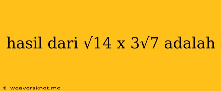 Hasil Dari √14 X 3√7 Adalah