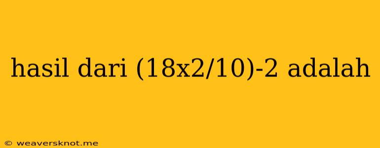 Hasil Dari (18x2/10)-2 Adalah