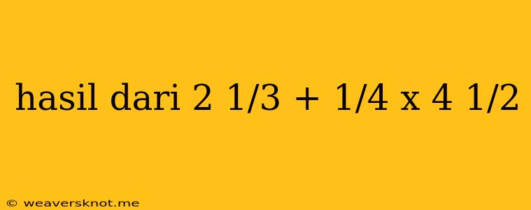 Hasil Dari 2 1/3 + 1/4 X 4 1/2