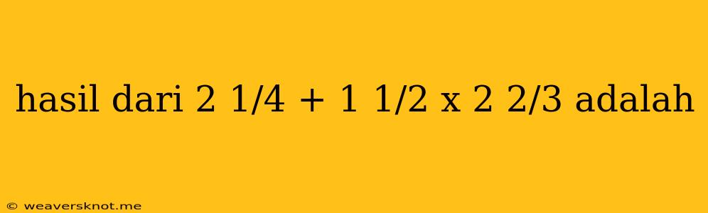 Hasil Dari 2 1/4 + 1 1/2 X 2 2/3 Adalah