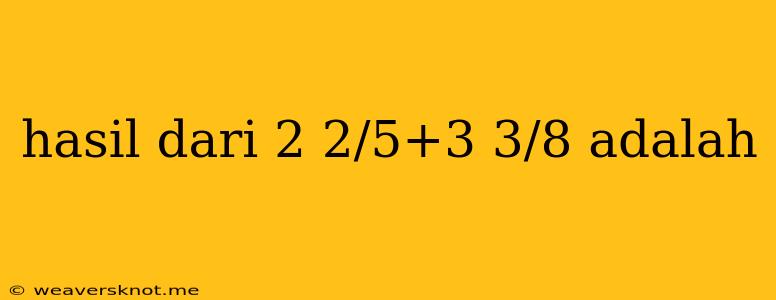 Hasil Dari 2 2/5+3 3/8 Adalah