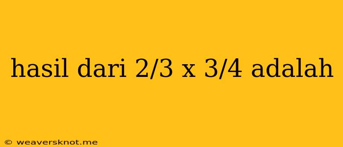 Hasil Dari 2/3 X 3/4 Adalah