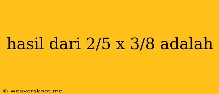 Hasil Dari 2/5 X 3/8 Adalah