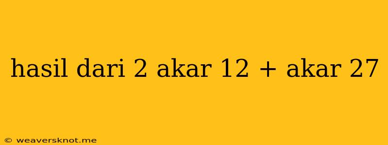 Hasil Dari 2 Akar 12 + Akar 27