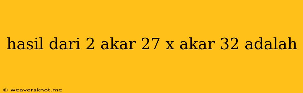 Hasil Dari 2 Akar 27 X Akar 32 Adalah