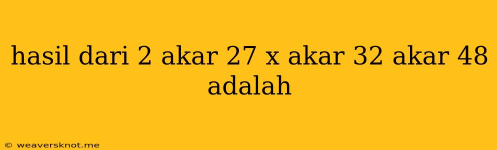 Hasil Dari 2 Akar 27 X Akar 32 Akar 48 Adalah