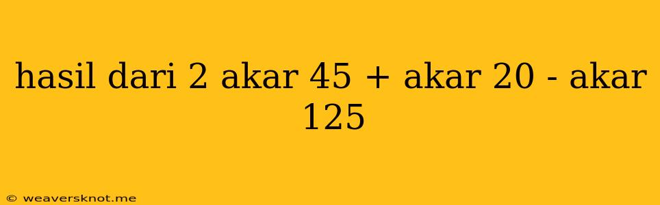 Hasil Dari 2 Akar 45 + Akar 20 - Akar 125