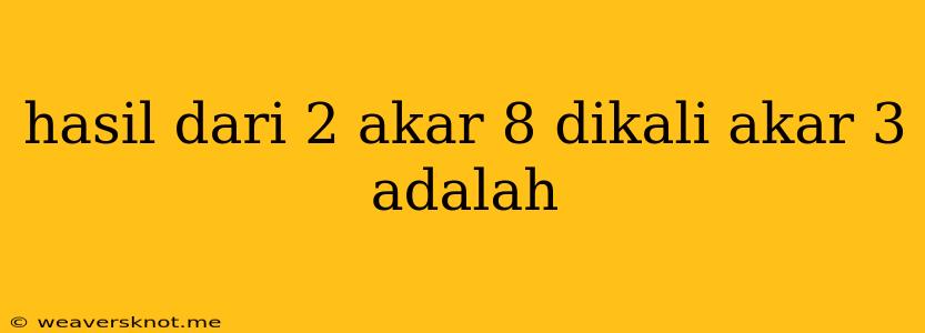 Hasil Dari 2 Akar 8 Dikali Akar 3 Adalah