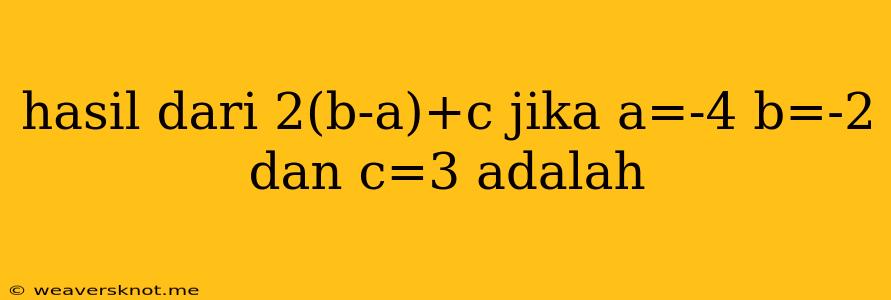 Hasil Dari 2(b-a)+c Jika A=-4 B=-2 Dan C=3 Adalah