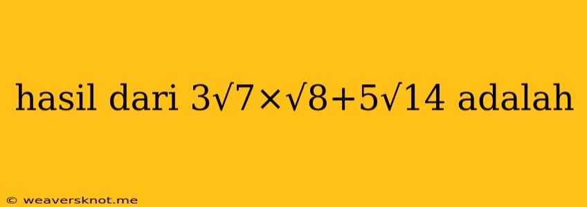 Hasil Dari 3√7×√8+5√14 Adalah