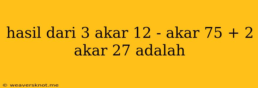 Hasil Dari 3 Akar 12 - Akar 75 + 2 Akar 27 Adalah