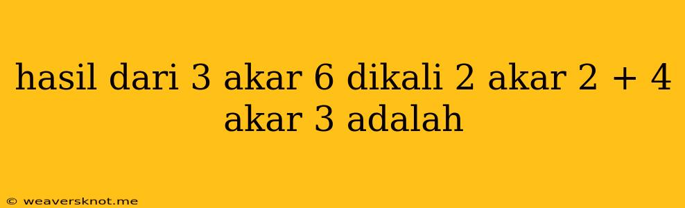 Hasil Dari 3 Akar 6 Dikali 2 Akar 2 + 4 Akar 3 Adalah