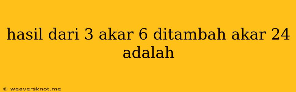 Hasil Dari 3 Akar 6 Ditambah Akar 24 Adalah