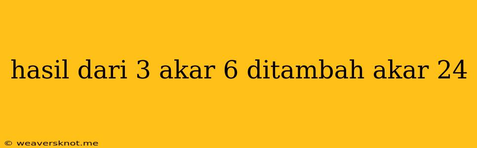 Hasil Dari 3 Akar 6 Ditambah Akar 24