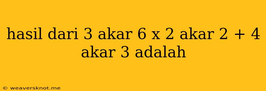 Hasil Dari 3 Akar 6 X 2 Akar 2 + 4 Akar 3 Adalah