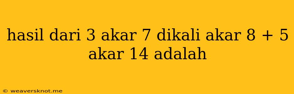 Hasil Dari 3 Akar 7 Dikali Akar 8 + 5 Akar 14 Adalah