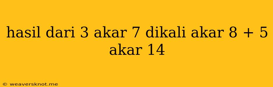 Hasil Dari 3 Akar 7 Dikali Akar 8 + 5 Akar 14