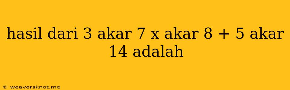 Hasil Dari 3 Akar 7 X Akar 8 + 5 Akar 14 Adalah