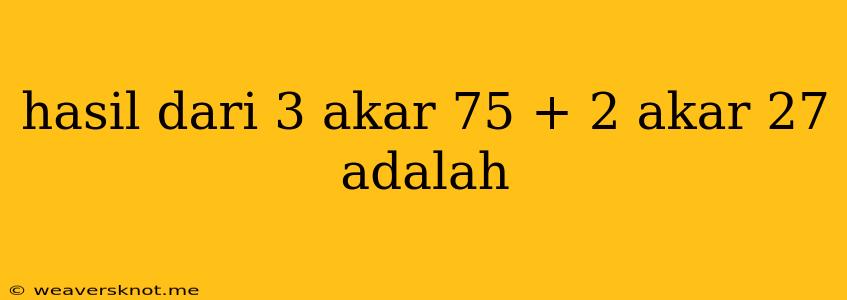 Hasil Dari 3 Akar 75 + 2 Akar 27 Adalah