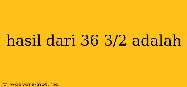 Hasil Dari 36 3/2 Adalah