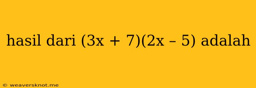 Hasil Dari (3x + 7)(2x – 5) Adalah