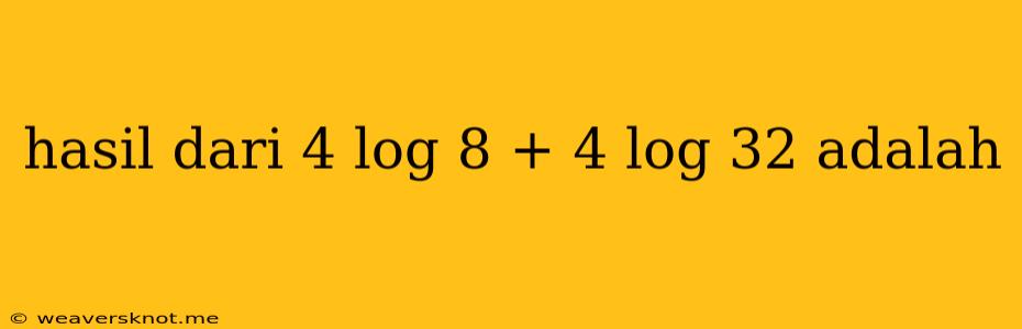 Hasil Dari 4 Log 8 + 4 Log 32 Adalah