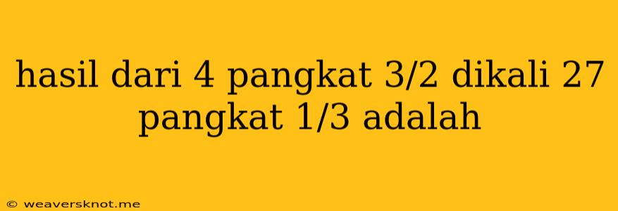 Hasil Dari 4 Pangkat 3/2 Dikali 27 Pangkat 1/3 Adalah