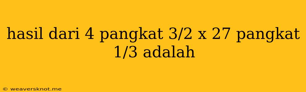 Hasil Dari 4 Pangkat 3/2 X 27 Pangkat 1/3 Adalah