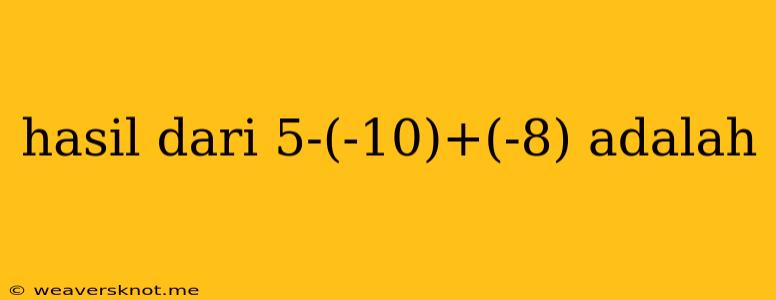 Hasil Dari 5-(-10)+(-8) Adalah
