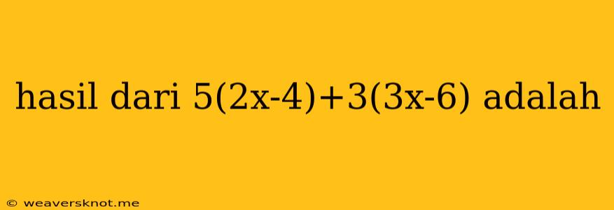 Hasil Dari 5(2x-4)+3(3x-6) Adalah