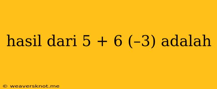 Hasil Dari 5 + 6 (–3) Adalah