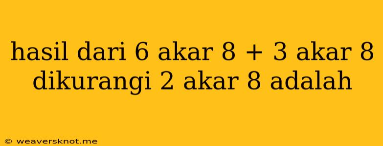 Hasil Dari 6 Akar 8 + 3 Akar 8 Dikurangi 2 Akar 8 Adalah