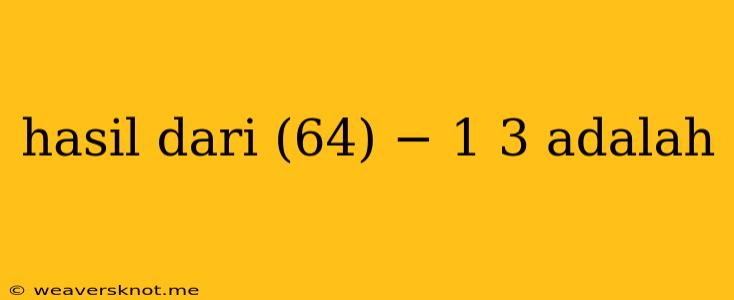 Hasil Dari (64) − 1 3 Adalah