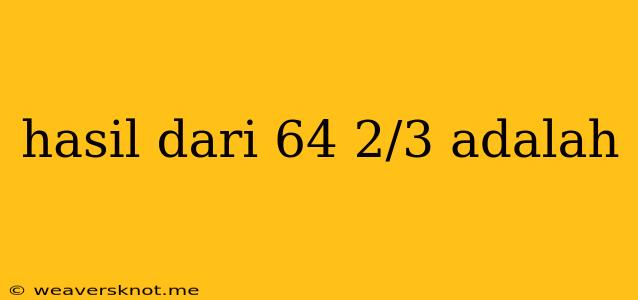 Hasil Dari 64 2/3 Adalah