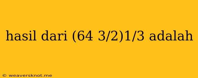 Hasil Dari (64 3/2)1/3 Adalah