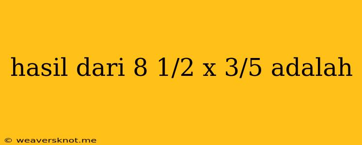 Hasil Dari 8 1/2 X 3/5 Adalah