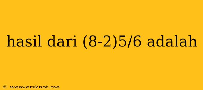 Hasil Dari (8-2)5/6 Adalah